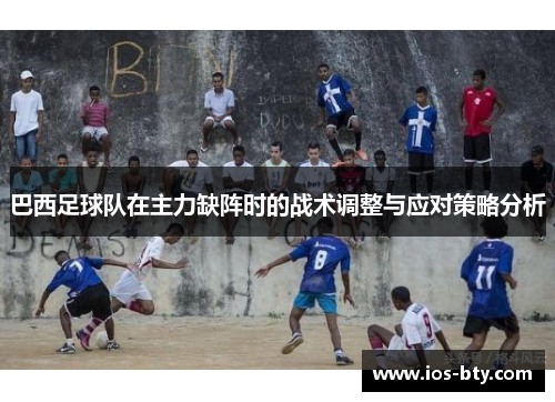 巴西足球队在主力缺阵时的战术调整与应对策略分析
