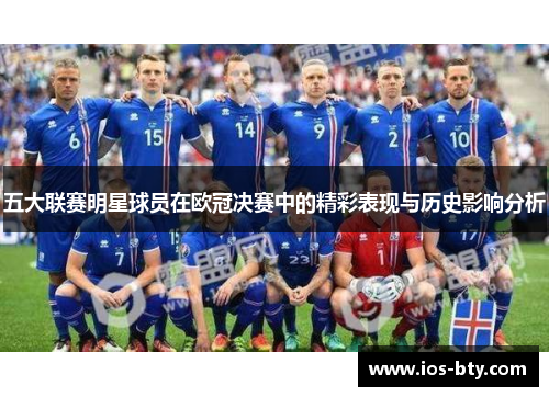 五大联赛明星球员在欧冠决赛中的精彩表现与历史影响分析
