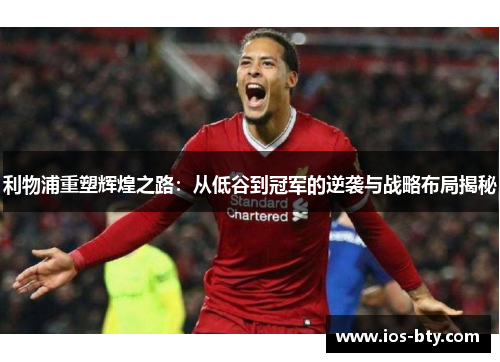 利物浦重塑辉煌之路：从低谷到冠军的逆袭与战略布局揭秘