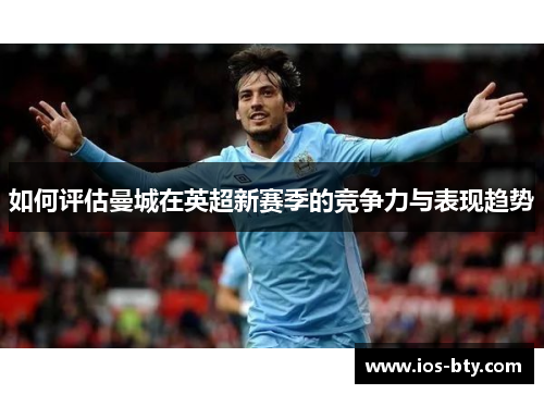 如何评估曼城在英超新赛季的竞争力与表现趋势