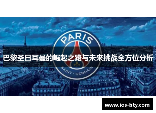巴黎圣日耳曼的崛起之路与未来挑战全方位分析