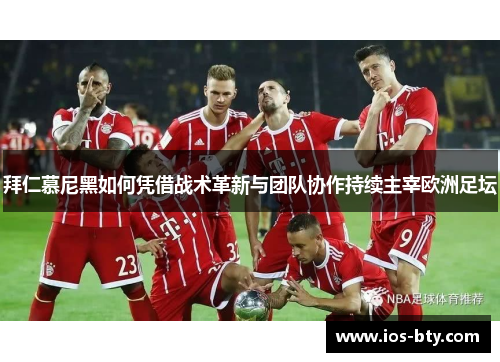 拜仁慕尼黑如何凭借战术革新与团队协作持续主宰欧洲足坛
