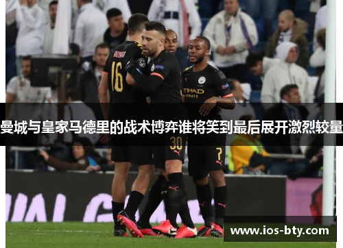 曼城与皇家马德里的战术博弈谁将笑到最后展开激烈较量