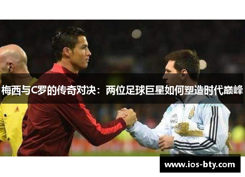 梅西与C罗的传奇对决：两位足球巨星如何塑造时代巅峰
