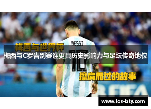 梅西与C罗告别赛谁更具历史影响力与足坛传奇地位