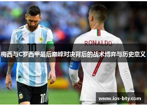 梅西与C罗西甲最后巅峰对决背后的战术博弈与历史意义