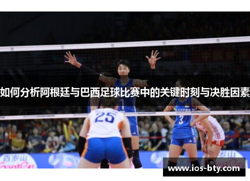 如何分析阿根廷与巴西足球比赛中的关键时刻与决胜因素