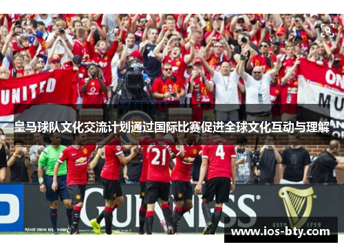 皇马球队文化交流计划通过国际比赛促进全球文化互动与理解