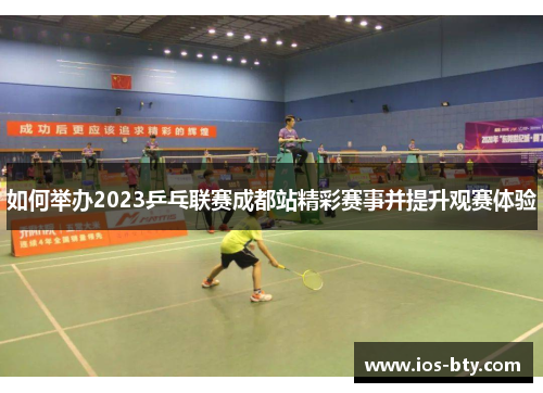 如何举办2023乒乓联赛成都站精彩赛事并提升观赛体验