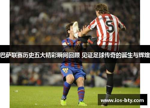 巴萨联赛历史五大精彩瞬间回顾 见证足球传奇的诞生与辉煌