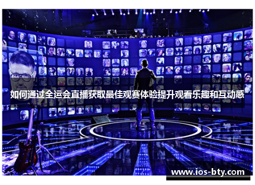 如何通过全运会直播获取最佳观赛体验提升观看乐趣和互动感
