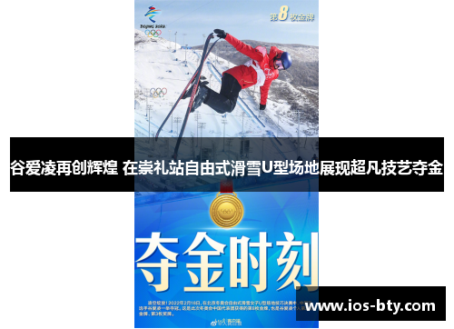谷爱凌再创辉煌 在崇礼站自由式滑雪U型场地展现超凡技艺夺金