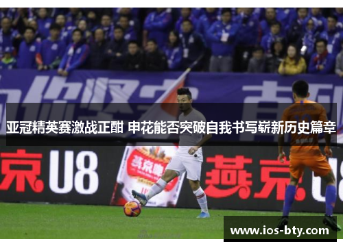亚冠精英赛激战正酣 申花能否突破自我书写崭新历史篇章