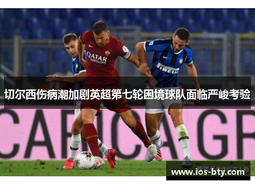 切尔西伤病潮加剧英超第七轮困境球队面临严峻考验