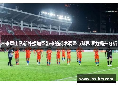 未来泰山队新外援加盟带来的战术调整与球队潜力提升分析