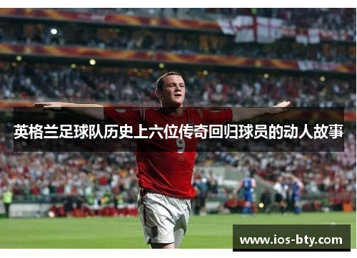 英格兰足球队历史上六位传奇回归球员的动人故事