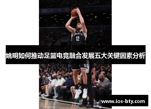 姚明如何推动足篮电竞融合发展五大关键因素分析