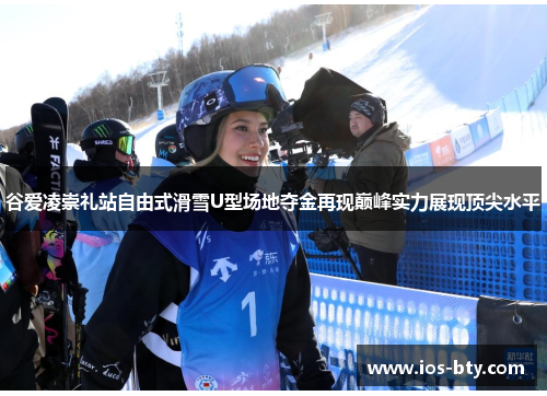 谷爱凌崇礼站自由式滑雪U型场地夺金再现巅峰实力展现顶尖水平