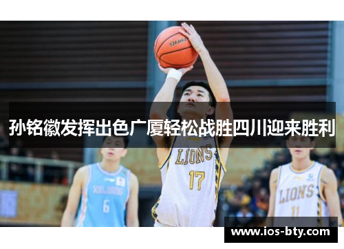 孙铭徽发挥出色广厦轻松战胜四川迎来胜利