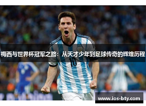 梅西与世界杯冠军之路：从天才少年到足球传奇的辉煌历程