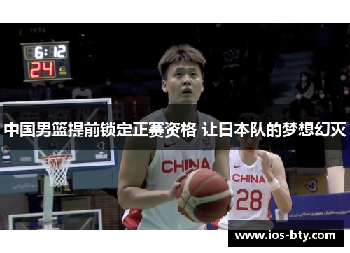中国男篮提前锁定正赛资格 让日本队的梦想幻灭