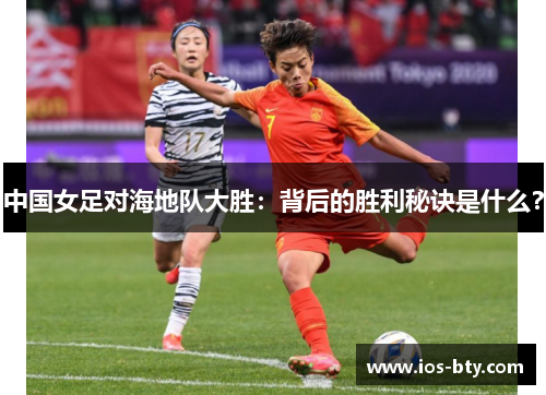 中国女足对海地队大胜：背后的胜利秘诀是什么？
