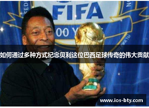如何通过多种方式纪念贝利这位巴西足球传奇的伟大贡献