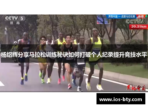 杨绍辉分享马拉松训练秘诀如何打破个人纪录提升竞技水平