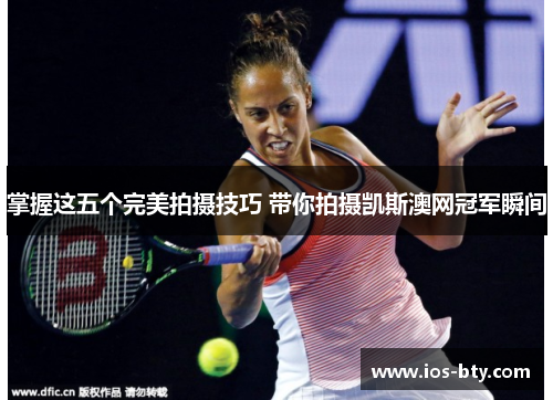 掌握这五个完美拍摄技巧 带你拍摄凯斯澳网冠军瞬间