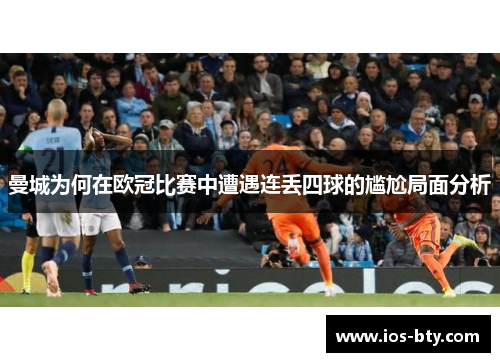 曼城为何在欧冠比赛中遭遇连丢四球的尴尬局面分析