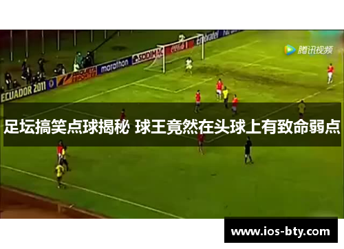足坛搞笑点球揭秘 球王竟然在头球上有致命弱点