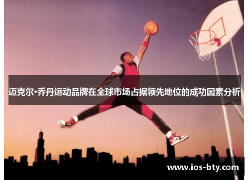 迈克尔·乔丹运动品牌在全球市场占据领先地位的成功因素分析