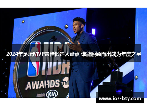 2024年足坛MVP最佳候选人盘点 谁能脱颖而出成为年度之星