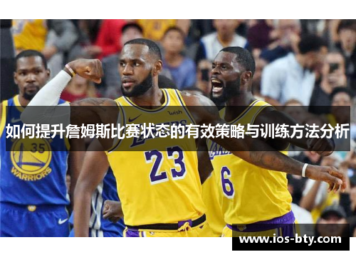 如何提升詹姆斯比赛状态的有效策略与训练方法分析