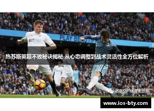 热苏斯英超不败秘诀揭秘 从心态调整到战术灵活性全方位解析