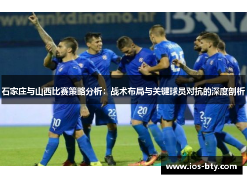 石家庄与山西比赛策略分析：战术布局与关键球员对抗的深度剖析
