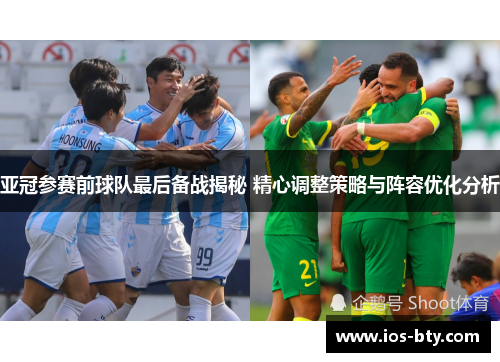 亚冠参赛前球队最后备战揭秘 精心调整策略与阵容优化分析