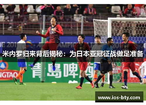 米内罗归来背后揭秘：为日本亚冠征战做足准备