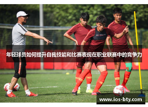 年轻球员如何提升自我技能和比赛表现在职业联赛中的竞争力