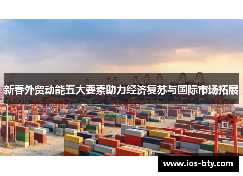新春外贸动能五大要素助力经济复苏与国际市场拓展