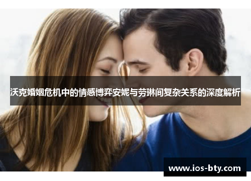 沃克婚姻危机中的情感博弈安妮与劳琳间复杂关系的深度解析