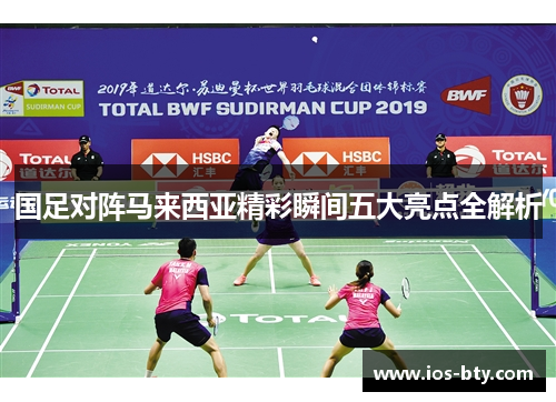 国足对阵马来西亚精彩瞬间五大亮点全解析