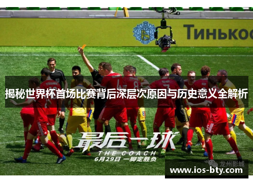 揭秘世界杯首场比赛背后深层次原因与历史意义全解析