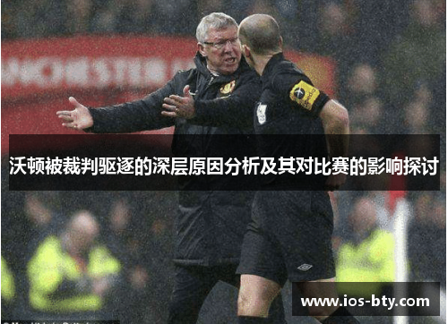 沃顿被裁判驱逐的深层原因分析及其对比赛的影响探讨