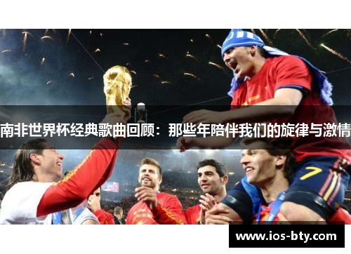 南非世界杯经典歌曲回顾：那些年陪伴我们的旋律与激情