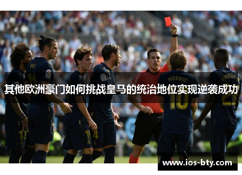 其他欧洲豪门如何挑战皇马的统治地位实现逆袭成功