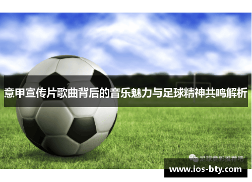 意甲宣传片歌曲背后的音乐魅力与足球精神共鸣解析