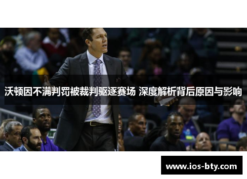 沃顿因不满判罚被裁判驱逐赛场 深度解析背后原因与影响