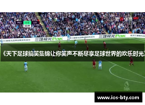 《天下足球搞笑集锦让你笑声不断尽享足球世界的欢乐时光》