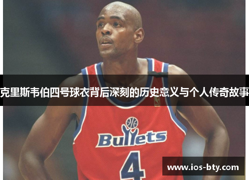 克里斯韦伯四号球衣背后深刻的历史意义与个人传奇故事